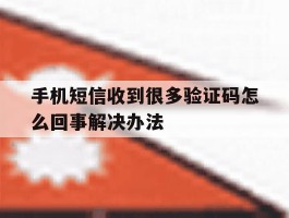 手机短信收到很多验证码怎么回事解决办法