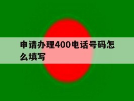 申请办理400电话号码怎么填写