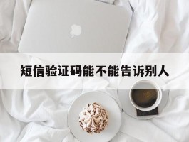 短信验证码能不能告诉别人