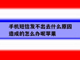 关于手机短信发不出去什么原因造成的怎么办呢苹果的信息