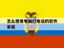 怎么使用电脑打电话的软件安装
