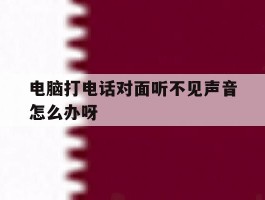 电脑打电话对面听不见声音怎么办呀