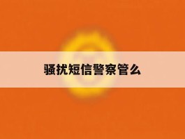 骚扰短信警察管么