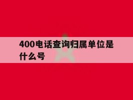 400电话查询归属单位是什么号
