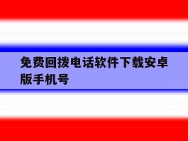 免费回拨电话软件下载安卓版手机号