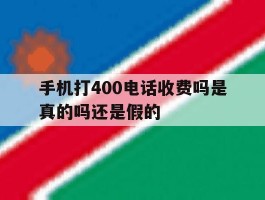手机打400电话收费吗是真的吗还是假的