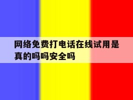 网络免费打电话在线试用是真的吗吗安全吗的简单介绍