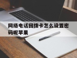网络电话回拨卡怎么设置密码呢苹果
