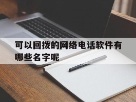 可以回拨的网络电话软件有哪些名字呢