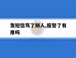 发短信骂了别人,报警了有用吗