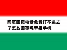 网页回拨电话免费打不进去了怎么回事呢苹果手机的简单介绍