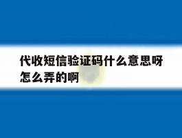 代收短信验证码什么意思呀怎么弄的啊的简单介绍