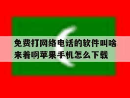 免费打网络电话的软件叫啥来着啊苹果手机怎么下载的简单介绍