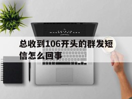 总收到106开头的群发短信怎么回事