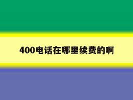 400电话在哪里续费的啊