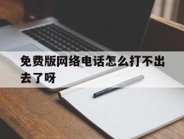 免费版网络电话怎么打不出去了呀