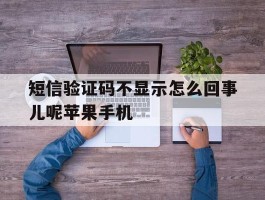 短信验证码不显示怎么回事儿呢苹果手机