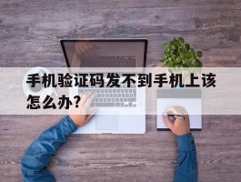 关于手机验证码发不到手机上该怎么办?的信息