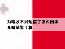 为啥收不到短信了怎么回事儿呀苹果手机的简单介绍