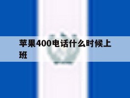 苹果400电话什么时候上班