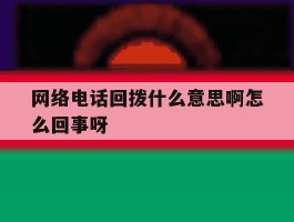 关于网络电话回拨什么意思啊怎么回事呀的信息