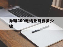 办理400电话业务要多少钱