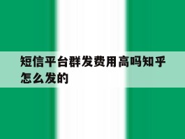 关于短信平台群发费用高吗知乎怎么发的的信息
