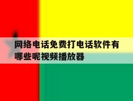网络电话免费打电话软件有哪些呢视频播放器