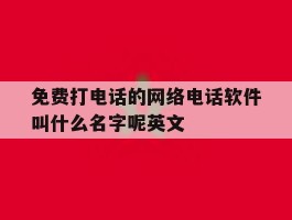 免费打电话的网络电话软件叫什么名字呢英文