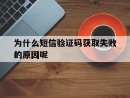 为什么短信验证码获取失败的原因呢