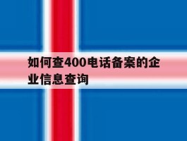 如何查400电话备案的企业信息查询