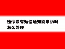 违停没有短信通知能申诉吗怎么处理