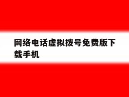 关于网络电话虚拟拨号免费版下载手机的信息