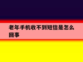 老年手机收不到短信是怎么回事