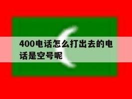 400电话怎么打出去的电话是空号呢