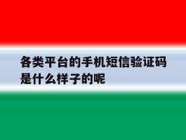 关于各类平台的手机短信验证码是什么样子的呢的信息
