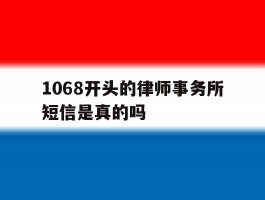 1068开头的律师事务所短信是真的吗