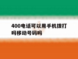 400电话可以用手机拨打吗移动号码吗
