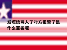 发短信骂人了对方报警了是什么罪名呢