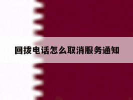 回拨电话怎么取消服务通知