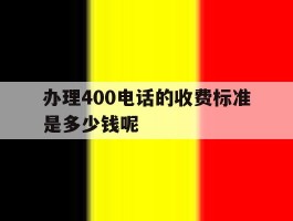 办理400电话的收费标准是多少钱呢的简单介绍