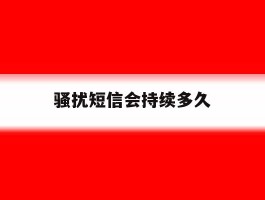 骚扰短信会持续多久