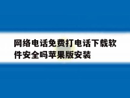 关于网络电话免费打电话下载软件安全吗苹果版安装的信息