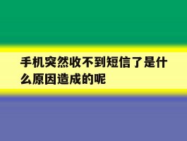 手机突然收不到短信了是什么原因造成的呢