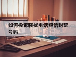 如何投诉骚扰电话短信封禁号码