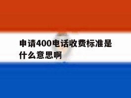 申请400电话收费标准是什么意思啊