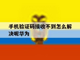 手机验证码接收不到怎么解决呢华为