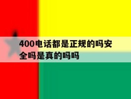 包含400电话都是正规的吗安全吗是真的吗吗的词条