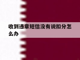 收到违章短信没有说扣分怎么办