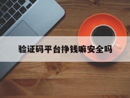 验证码平台挣钱嘛安全吗
